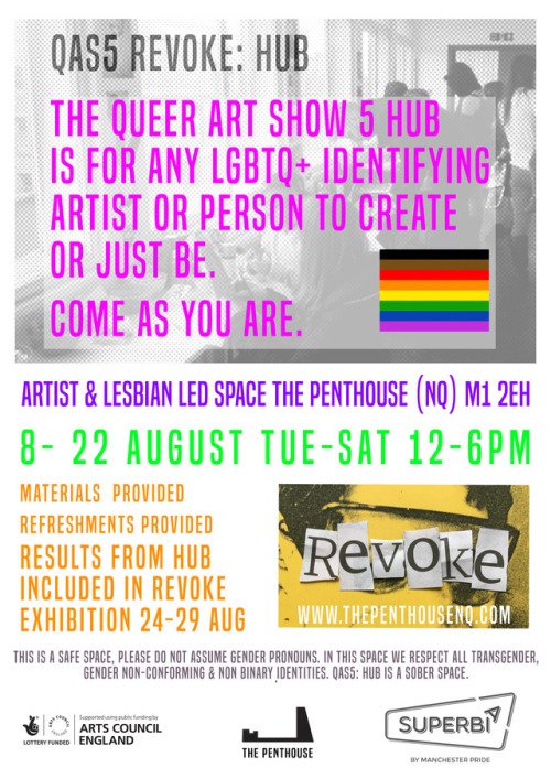 Queer Art Show 5: Revoke- Free Art Hub
8-22 August 2017
Tues-Sat 12-6pm
The Penthouse, Hilton House, 26-28 Hilton Street, Manchester, M1 2EH. Directions
Queer Art Show 5: Revoke explores what it means to REVOKE- to invalidate, reclaim and reverse in...